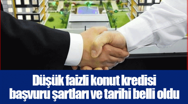 Düşük faizli konut kredisi  başvuru şartları ve tarihi belli oldu