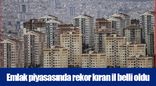 Emlak piyasasında rekor kıran il belli oldu