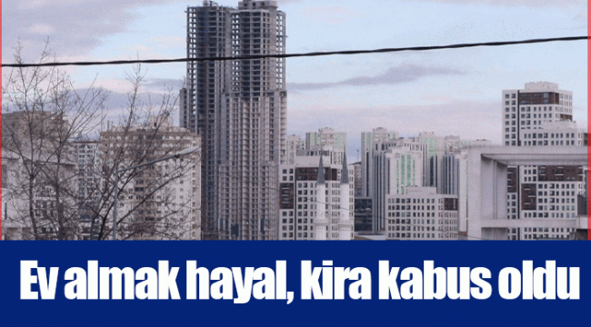 Ev almak hayal, kira kabus oldu