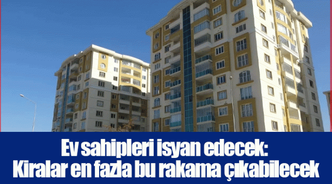 Ev sahipleri isyan edecek: Kiralar en fazla bu rakama çıkabilecek