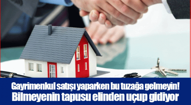 Gayrimenkul satışı yaparken bu tuzağa gelmeyin! Bilmeyenin tapusu elinden uçup gidiyor