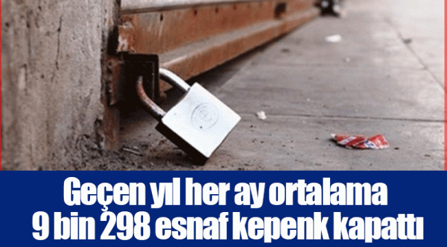 Geçen yıl her ay ortalama 9 bin 298 esnaf kepenk kapattı