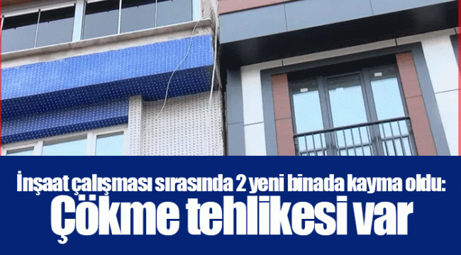 İnşaat çalışması sırasında 2 yeni binada kayma oldu: Çökme tehlikesi var