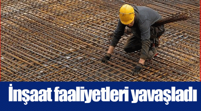 İnşaat faaliyetleri yavaşladı