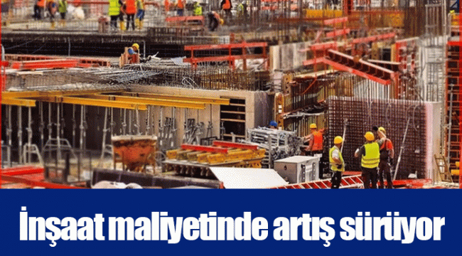 İnşaat maliyetinde artış sürüyor