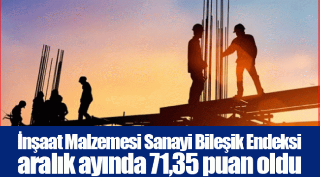 İnşaat Malzemesi Sanayi Bileşik Endeksi aralık ayında 71,35 puan oldu
