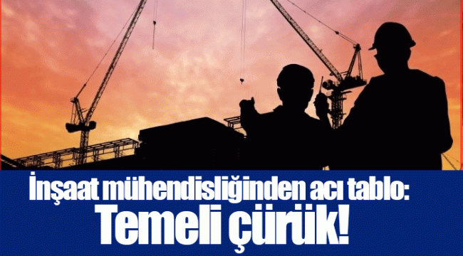 İnşaat mühendisliğinden acı tablo: Temeli çürük!
