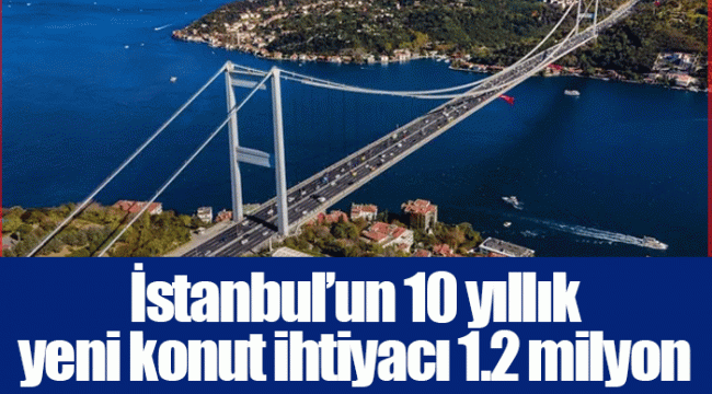 İstanbul’un 10 yıllık yeni konut ihtiyacı 1.2 milyon