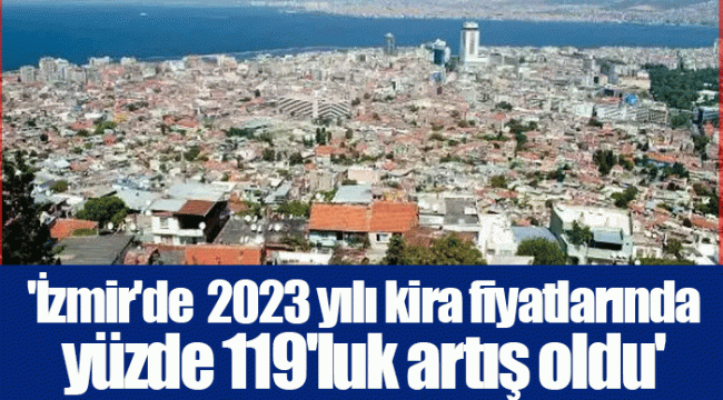 'İzmir'de  2023 yılı kira fiyatlarında yüzde 119'luk artış oldu'