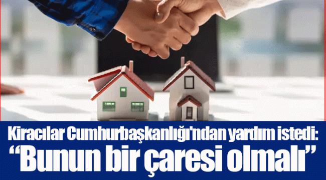 Kiracılar Cumhurbaşkanlığı&#039;ndan yardım istedi:“Bunun bir çaresi olmalı”