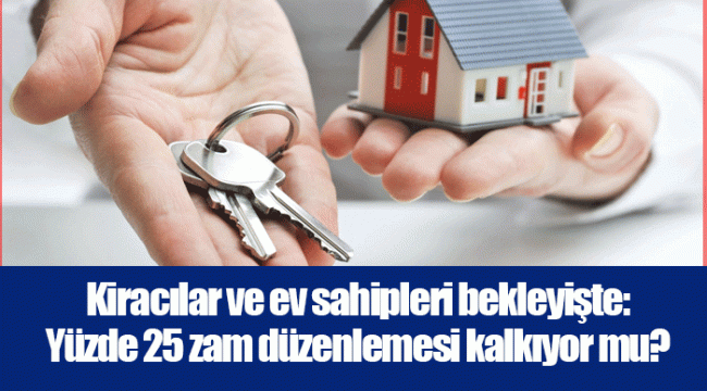 Kiracılar ve ev sahipleri bekleyişte: Yüzde 25 zam düzenlemesi kalkıyor mu?