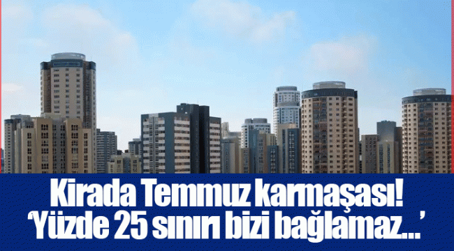 Kirada Temmuz karmaşası! &#039;Yüzde 25 sınırı bizi bağlamaz…&#039;