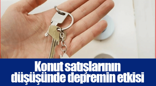Konut satışlarının düşüşünde depremin etkisi