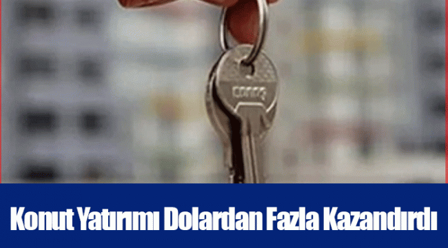 Konut Yatırımı Dolardan Fazla Kazandırdı