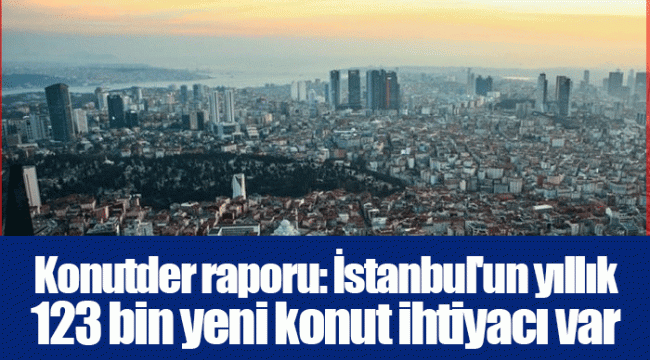 Konutder raporu: İstanbul'un yıllık 123 bin yeni konut ihtiyacı var