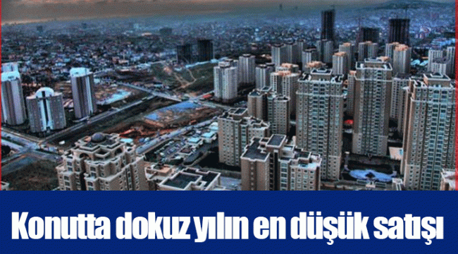 Konutta dokuz yılın en düşük satışı