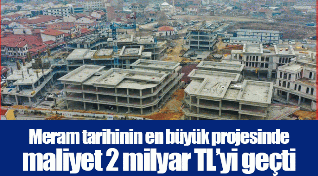 Meram tarihinin en büyük projesinde maliyet 2 milyar TL’yi geçti