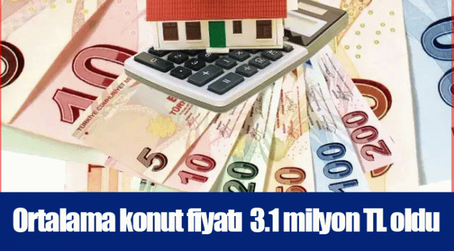Ortalama konut fiyatı  3.1 milyon TL oldu
