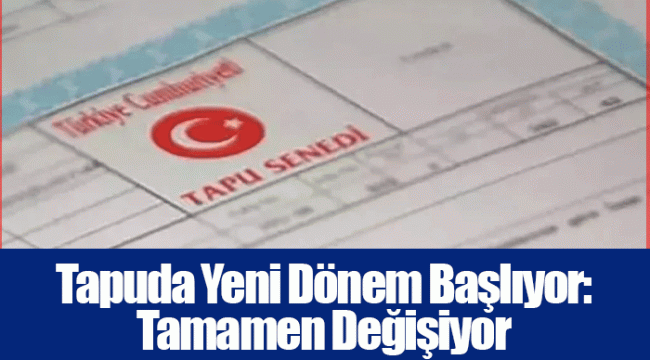 Tapuda Yeni Dönem Başlıyor: Tamamen Değişiyor