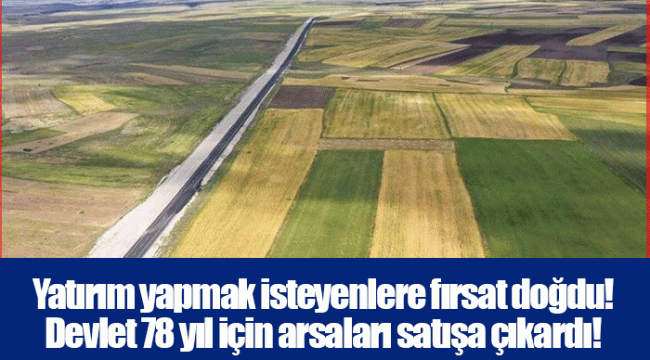 Yatırım yapmak isteyenlere fırsat doğdu! Devlet 78 yıl için arsaları satışa çıkardı!