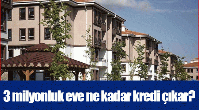 3 milyonluk eve ne kadar kredi çıkar?