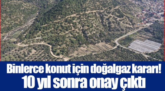 Binlerce konut için doğalgaz kararı! 10 yıl sonra onay çıktı!