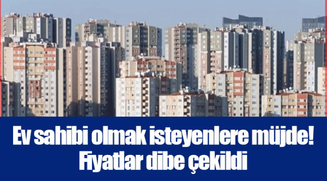 Ev sahibi olmak isteyenlere müjde! Fiyatlar dibe çekildi