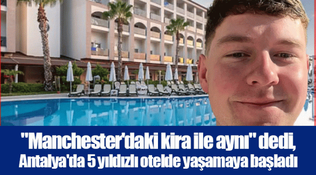 "Manchester'daki kira ile aynı" dedi, Antalya'da 5 yıldızlı otelde yaşamaya başladı