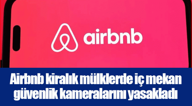 Airbnb kiralık mülklerde iç mekan güvenlik kameralarını yasakladı
