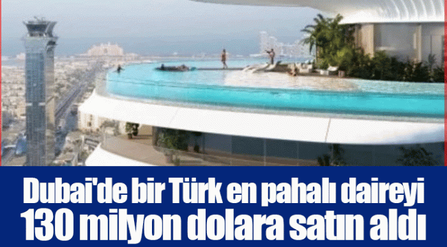 Dubai'de bir Türk en pahalı daireyi 130 milyon dolara satın aldı