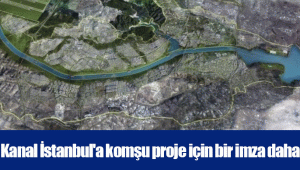 Kanal İstanbul'a komşu proje için bir imza daha