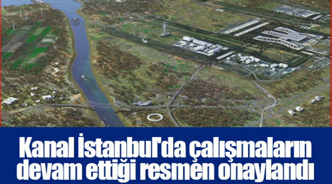 Kanal İstanbul'da çalışmaların devam ettiği resmen onaylandı