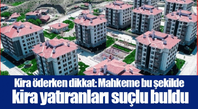 Kira öderken dikkat: Mahkeme bu şekilde kira yatıranları suçlu buldu