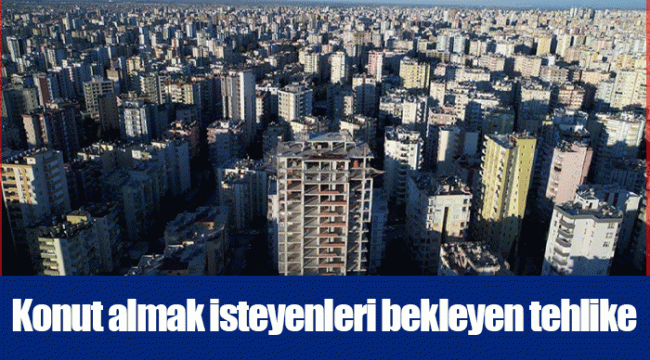 Konut almak isteyenleri bekleyen tehlike
