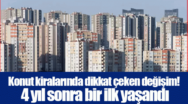 Konut kiralarında dikkat çeken değişim! 4 yıl sonra bir ilk yaşandı