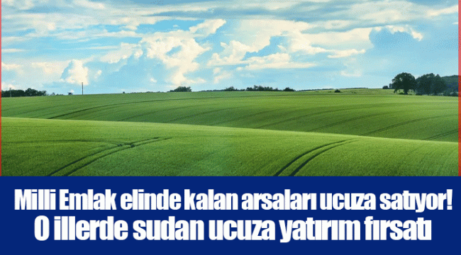 Milli Emlak elinde kalan arsaları ucuza satıyor! O illerde sudan ucuza yatırım fırsatı