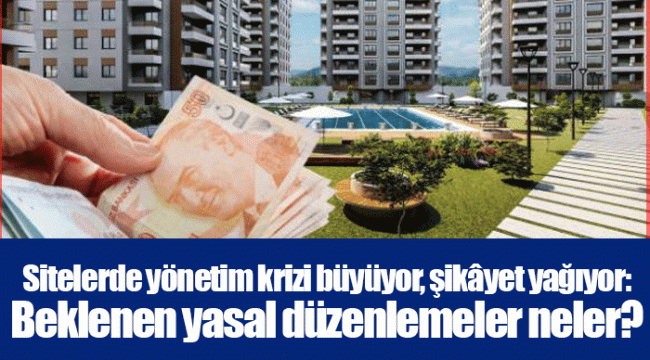 Sitelerde yönetim krizi büyüyor, şikâyet yağıyor: Beklenen yasal düzenlemeler neler?