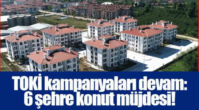 TOKİ kampanyaları devam: 6 şehre konut müjdesi!