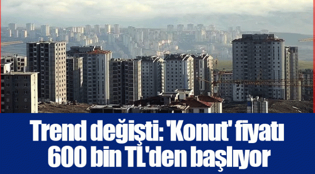 Trend değişti: 'Konut' fiyatı 600 bin TL'den başlıyor