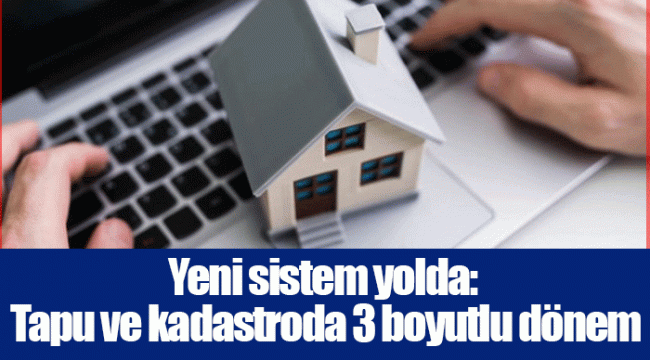 Yeni sistem yolda: Tapu ve kadastroda 3 boyutlu dönem