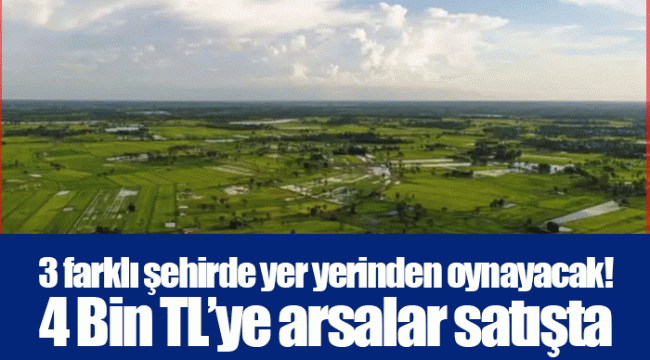 3 farklı şehirde yer yerinden oynayacak! 4 Bin TL’ye arsalar satışta