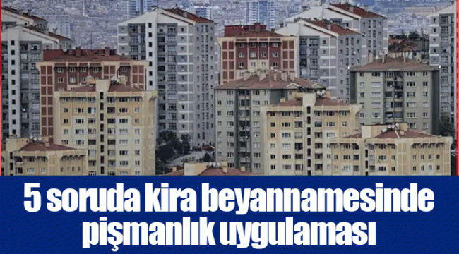 5 soruda kira beyannamesinde pişmanlık uygulaması