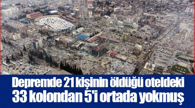 Depremde 21 kişinin öldüğü oteldeki 33 kolondan 5&#039;i ortada yokmuş