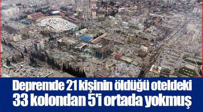 Depremde 21 kişinin öldüğü oteldeki 33 kolondan 5'i ortada yokmuş