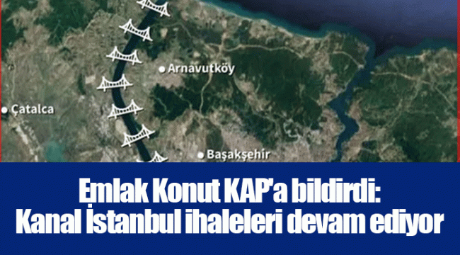 Emlak Konut KAP'a bildirdi: Kanal İstanbul ihaleleri devam ediyor