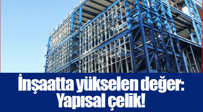 İnşaatta yükselen değer: Yapısal çelik!