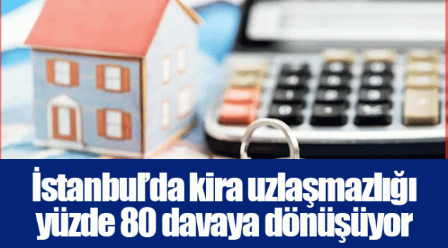İstanbul’da kira uzlaşmazlığı yüzde 80 davaya dönüşüyor