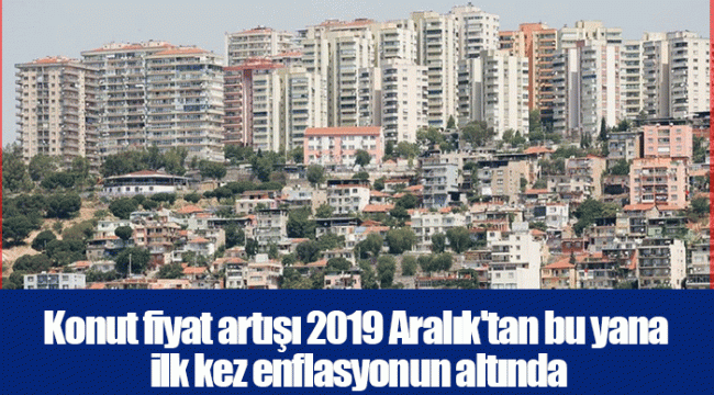 Konut fiyat artışı 2019 Aralık'tan bu yana ilk kez enflasyonun altında