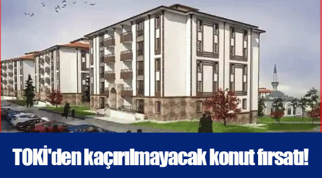 TOKİ&#039;den kaçırılmayacak konut fırsatı!