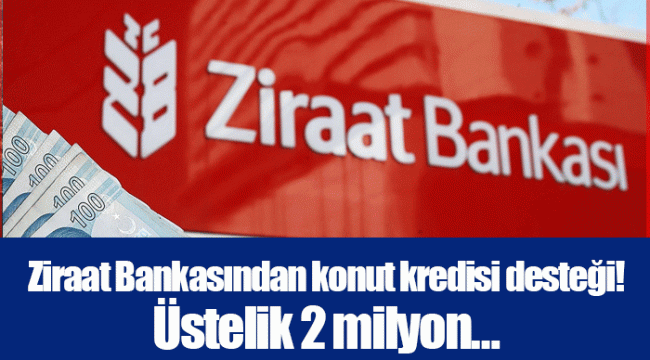 Ziraat Bankasından konut kredisi desteği! Üstelik 2 milyon…